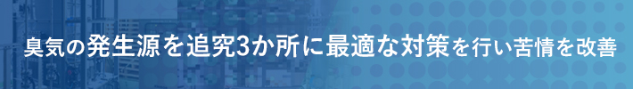 臭気の発生源を追究3か所に最適な対策を行い苦情を改善