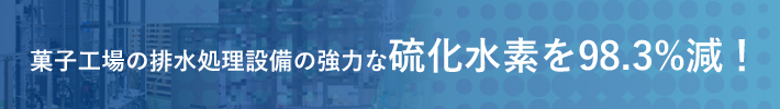 菓子工場の排水処理設備の強力な硫化水素を98.3%減！