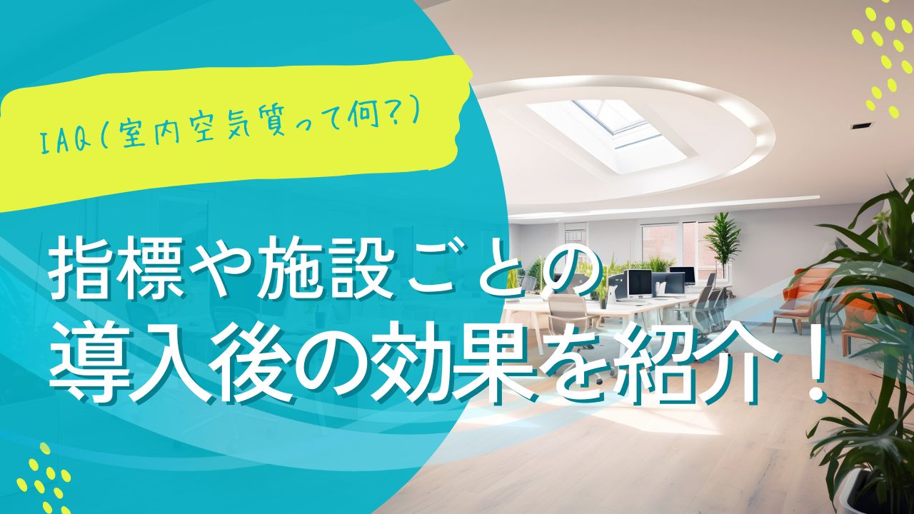 iaq（室内空気質）とは？指標や施設ごとの導入後の効果を紹介！