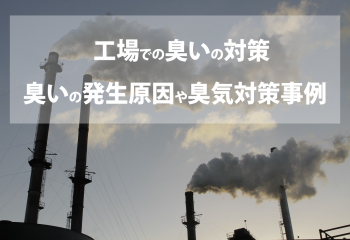 工場における臭いの対策は必須！臭いの発生原因や臭気対策の事例を紹介