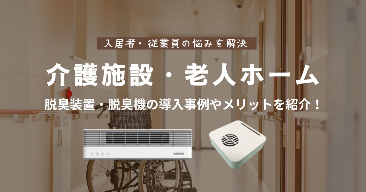 介護施設・老人ホーム向け脱臭装置・脱臭機の導入事例やメリットを紹介！