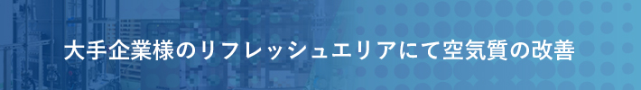 大手企業様のリフレッシュエリアにて空気質の改善（脱臭＆除菌）