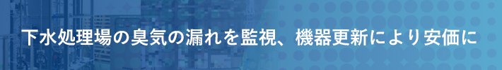 下水処理場の臭気の漏れを監視、機器更新により安価に