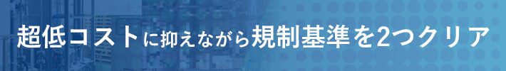 超低コストに抑えながら規制基準を2つクリア