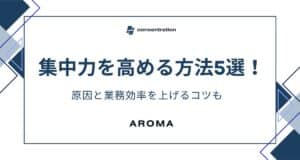 集中力を高める方法5選！原因と業務効率を上げるコツも