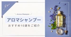 良い香りのアロマシャンプーおすすめ人気10選!選び方も紹介!