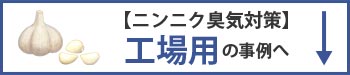 ニンニク臭の工場用臭気対策の事例へ移動