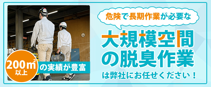 危険で長期作業が必要な大規模空間の脱臭作業は弊社にお任せください