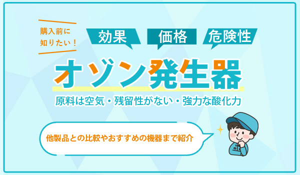 オゾン発生器の脱臭・除菌効果は？導入事例や価格まで紹介！